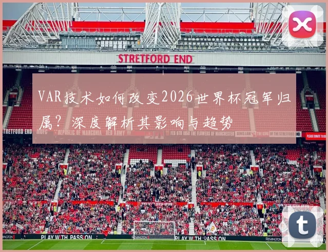 VAR技术如何改变2026世界杯冠军归属？深度解析其影响与趋势